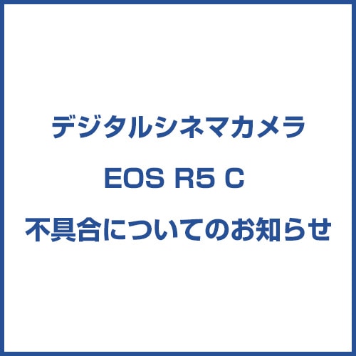 デジタルシネマカメラEOS R5 C 不具合 についてのお知らせ